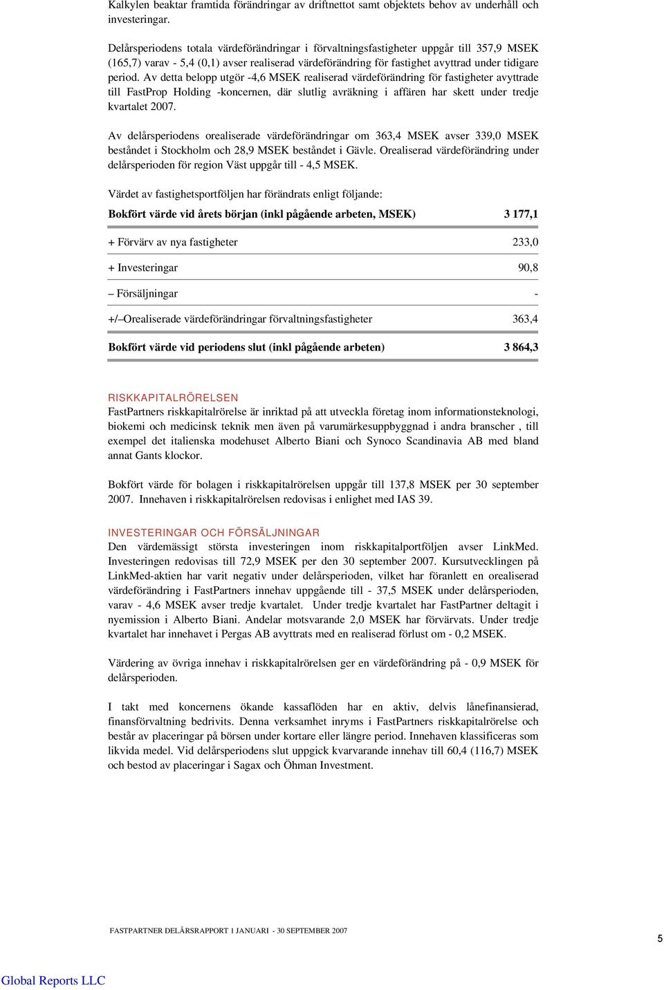 Av detta belopp utgör -4,6 MSEK realiserad värdeförändring för fastigheter avyttrade till FastProp Holding -koncernen, där slutlig avräkning i affären har skett under tredje kvartalet 2007.