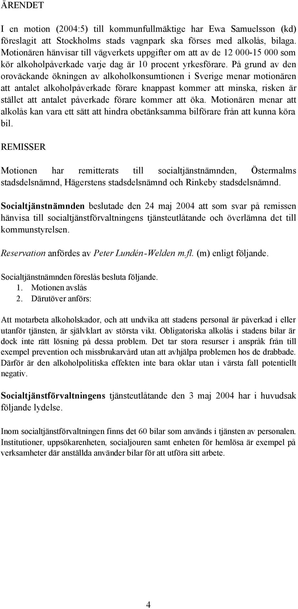 På grund av den oroväckande ökningen av alkoholkonsumtionen i Sverige menar motionären att antalet alkoholpåverkade förare knappast kommer att minska, risken är stället att antalet påverkade förare