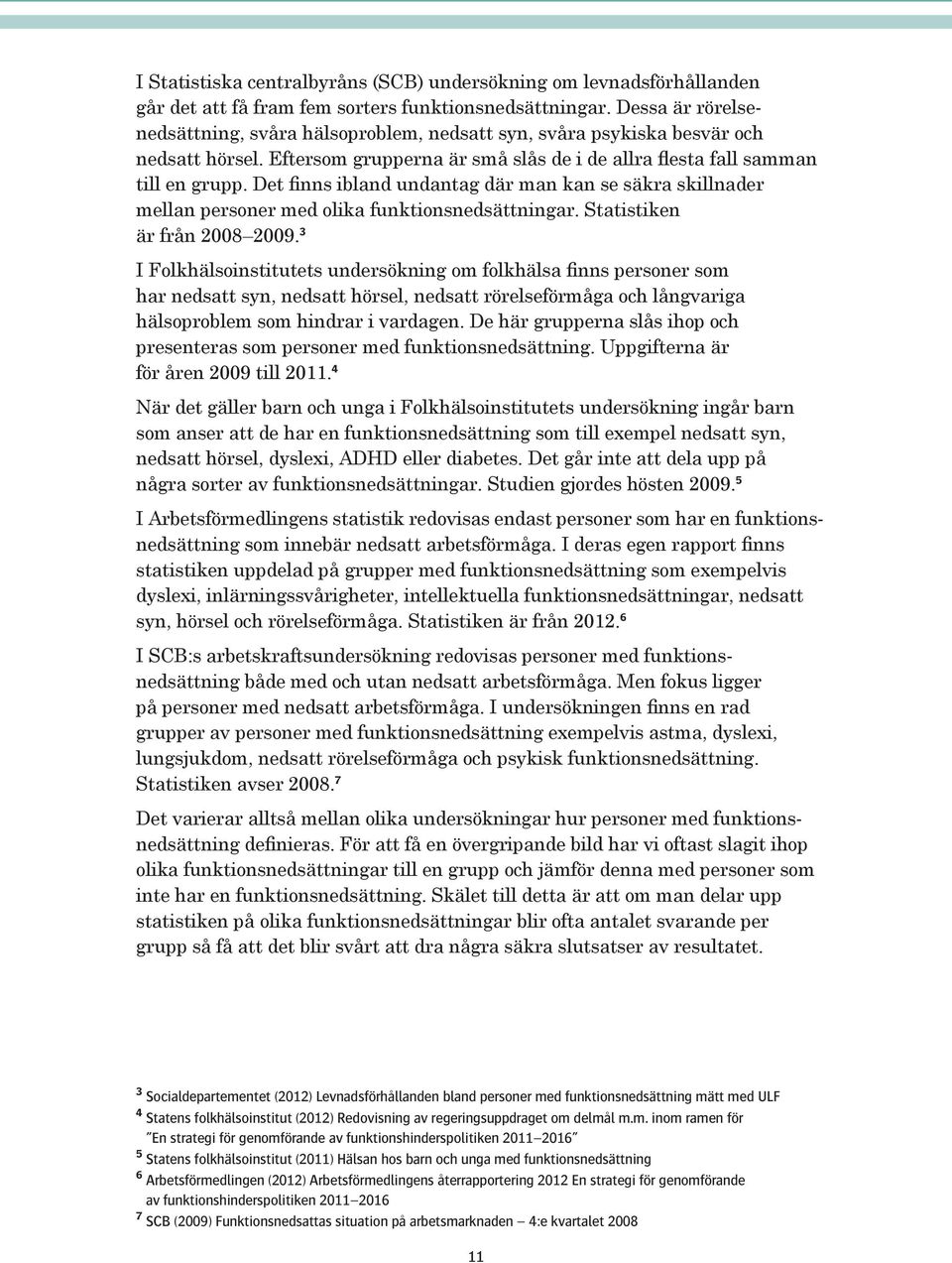 Det finns ibland undantag där man kan se säkra skillnader mellan personer med olika funktionsnedsättningar. Statistiken är från 2008 2009.