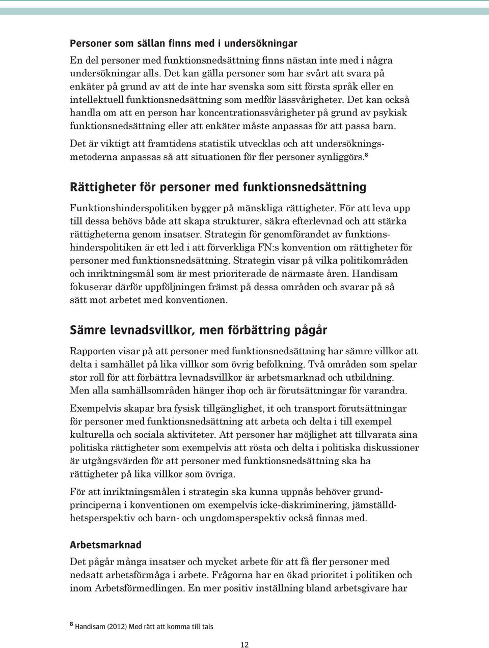 Det kan också handla om att en person har koncentrationssvårigheter på grund av psykisk funktionsnedsättning eller att enkäter måste anpassas för att passa barn.