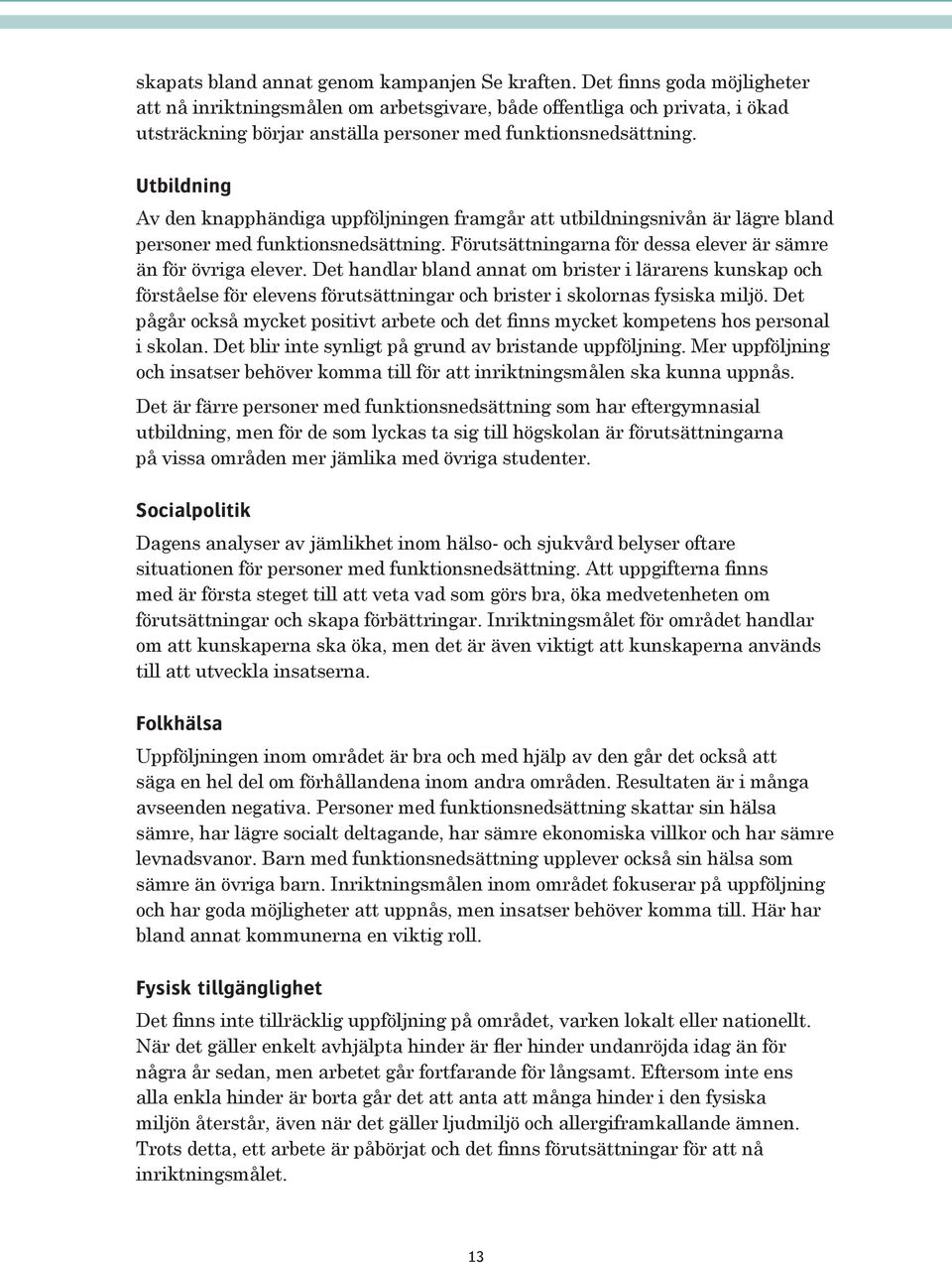 Utbildning Av den knapphändiga uppföljningen framgår att utbildningsnivån är lägre bland personer med funktionsnedsättning. Förutsättningarna för dessa elever är sämre än för övriga elever.