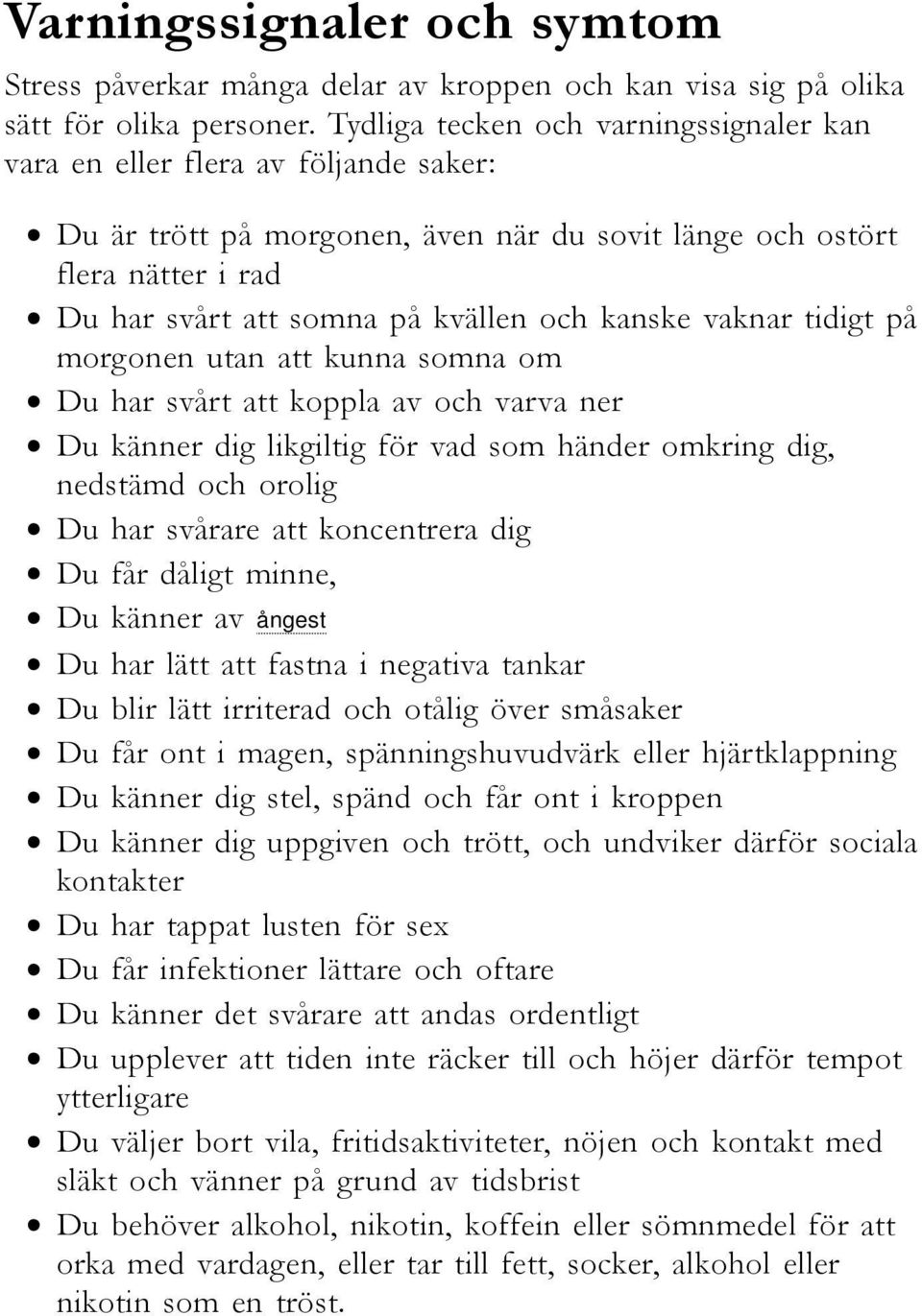 kanske vaknar tidigt på morgonen utan att kunna somna om Du har svårt att koppla av och varva ner Du känner dig likgiltig för vad som händer omkring dig, nedstämd och orolig Du har svårare att