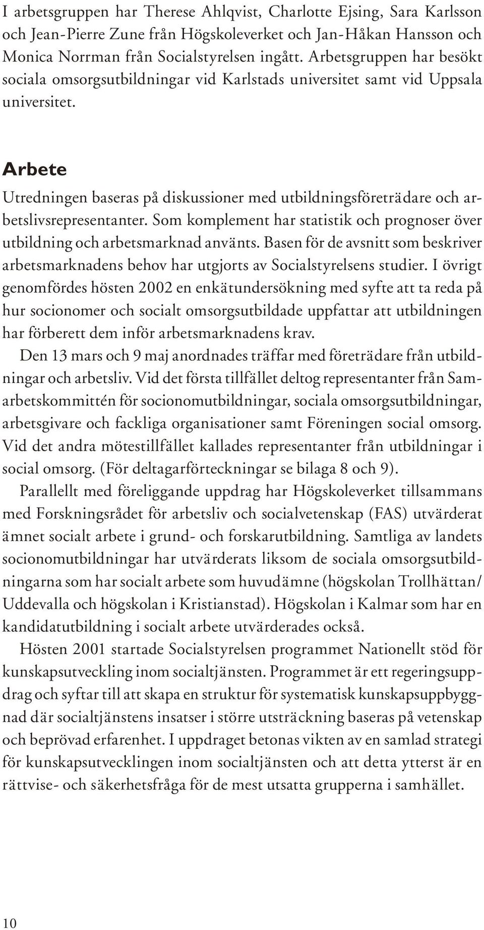 Arbete Utredningen baseras på diskussioner med utbildningsföreträdare och arbetslivsrepresentanter. Som komplement har statistik och prognoser över utbildning och arbetsmarknad använts.