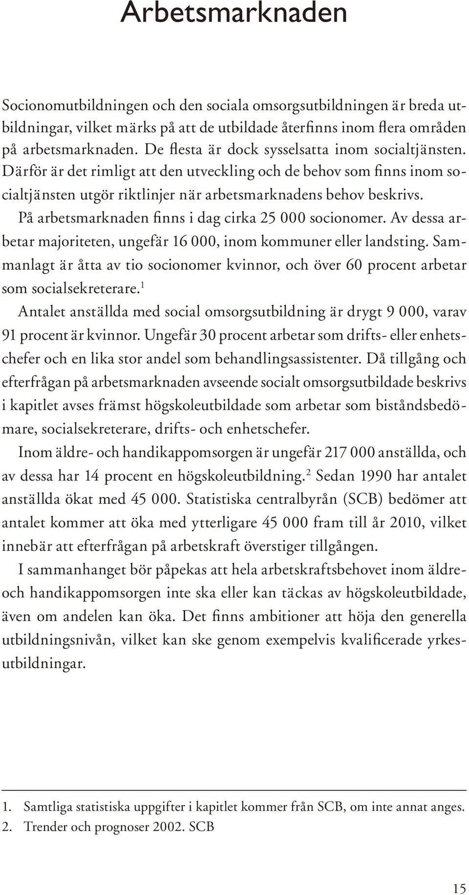 På arbetsmarknaden finns i dag cirka 25 000 socionomer. Av dessa arbetar majoriteten, ungefär 16 000, inom kommuner eller landsting.