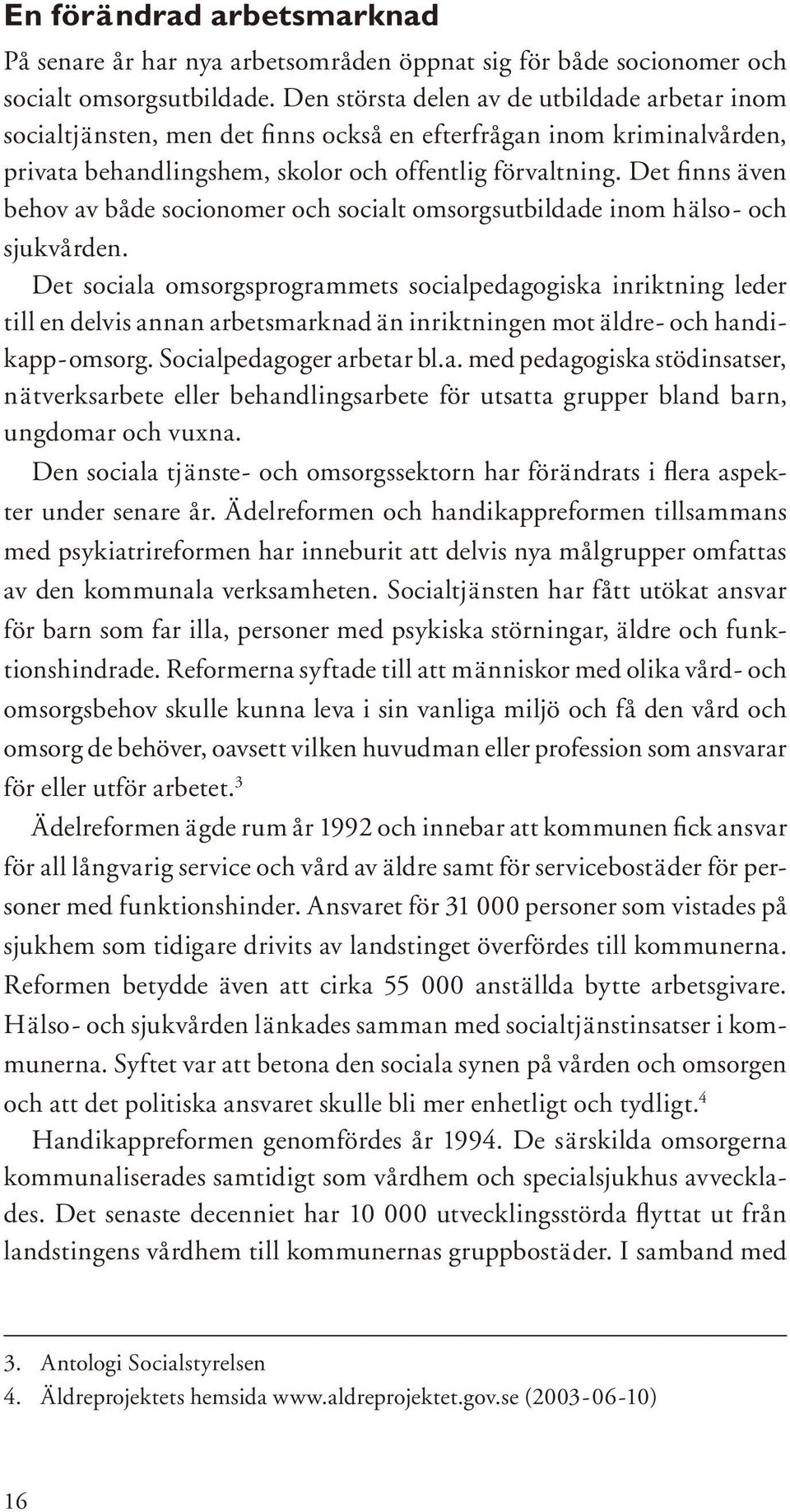 Det finns även behov av både socionomer och socialt omsorgsutbildade inom hälso- och sjukvården.