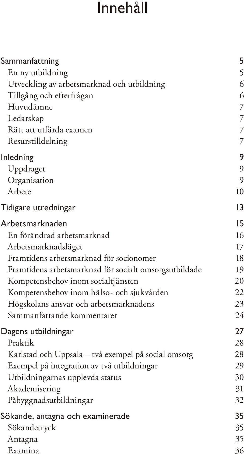 arbetsmarknad för socialt omsorgsutbildade 19 Kompetensbehov inom socialtjänsten 20 Kompetensbehov inom hälso- och sjukvården 22 Högskolans ansvar och arbetsmarknadens 23 Sammanfattande kommentarer