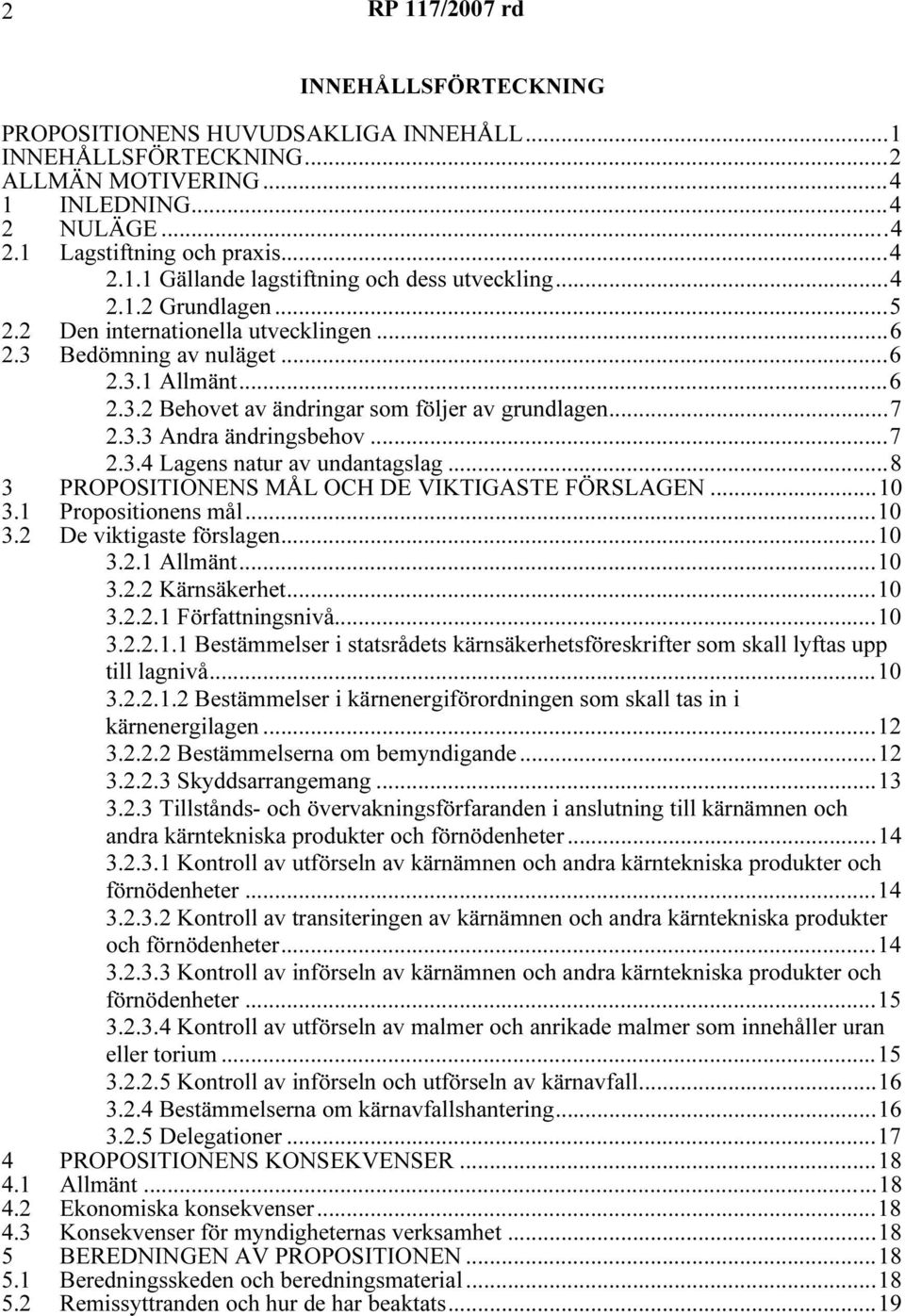 ..8 3 PROPOSITIONENS MÅL OCH DE VIKTIGASTE FÖRSLAGEN...10 3.1 Propositionens mål...10 3.2 De viktigaste förslagen...10 3.2.1 Allmänt...10 3.2.2 Kärnsäkerhet...10 3.2.2.1 Författningsnivå...10 3.2.2.1.1 Bestämmelser i statsrådets kärnsäkerhetsföreskrifter som skall lyftas upp till lagnivå.