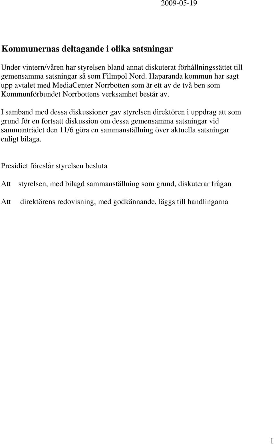 I samband med dessa diskussioner gav styrelsen direktören i uppdrag att som grund för en fortsatt diskussion om dessa gemensamma satsningar vid sammanträdet den 11/6 göra en