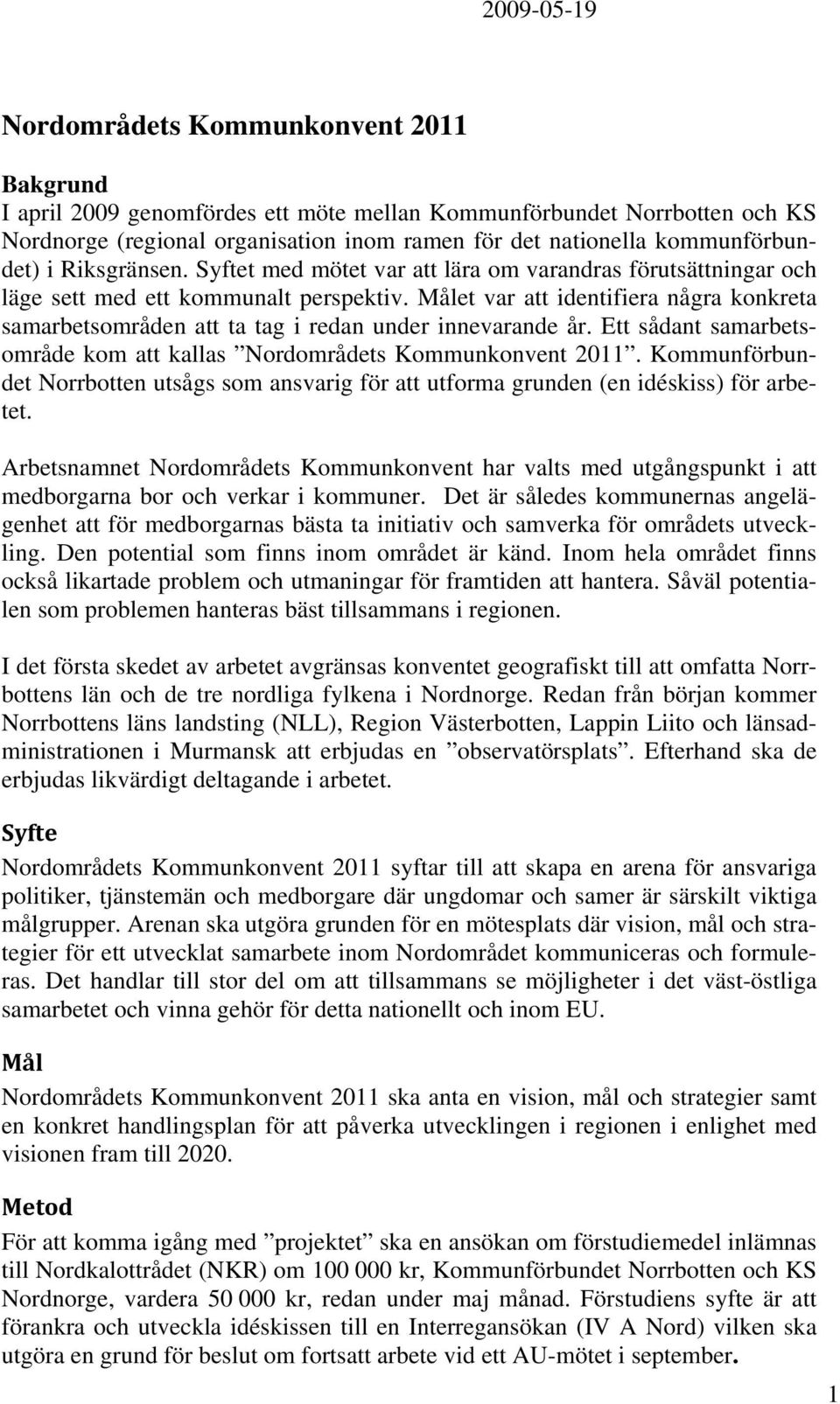 Målet var att identifiera några konkreta samarbetsområden att ta tag i redan under innevarande år. Ett sådant samarbetsområde kom att kallas Nordområdets Kommunkonvent 2011.