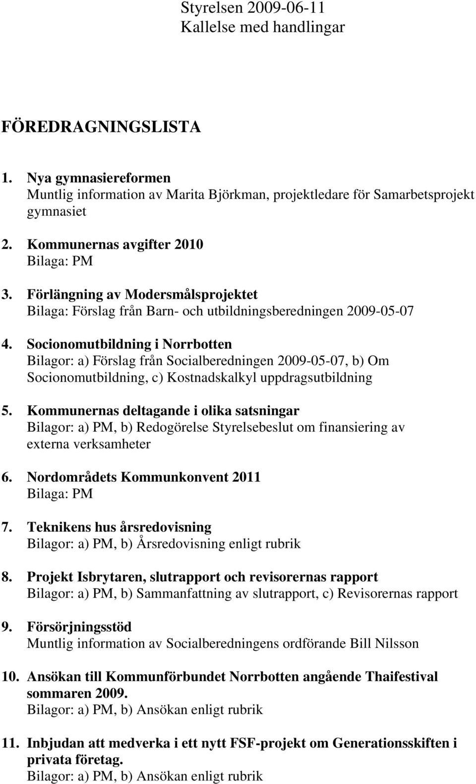 Socionomutbildning i Norrbotten Bilagor: a) Förslag från Socialberedningen 2009-05-07, b) Om Socionomutbildning, c) Kostnadskalkyl uppdragsutbildning 5.