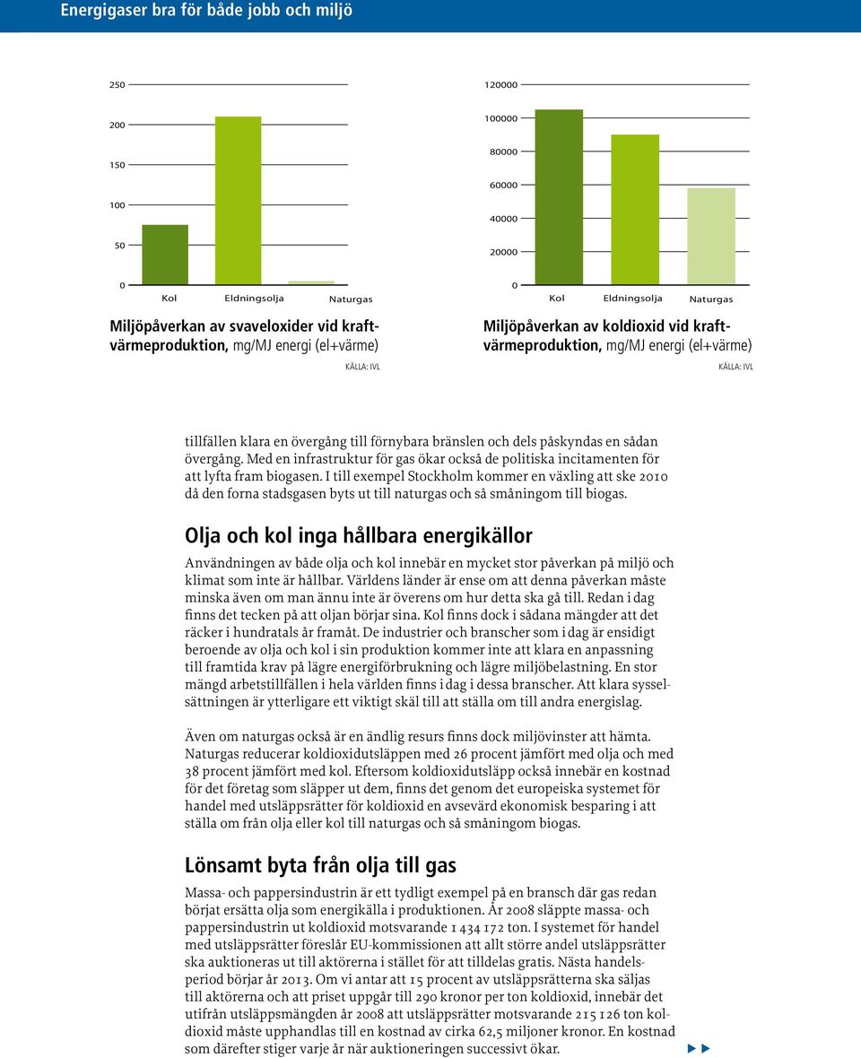 övergång. Med en infrastruktur för gas ökar också de politiska incitamenten för att lyfta fram biogasen.