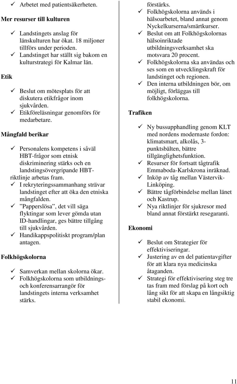 Mångfald berikar Personalens kompetens i såväl HBT-frågor som etnisk diskriminering stärks och en landstingsövergripande HBTriktlinje arbetas fram.