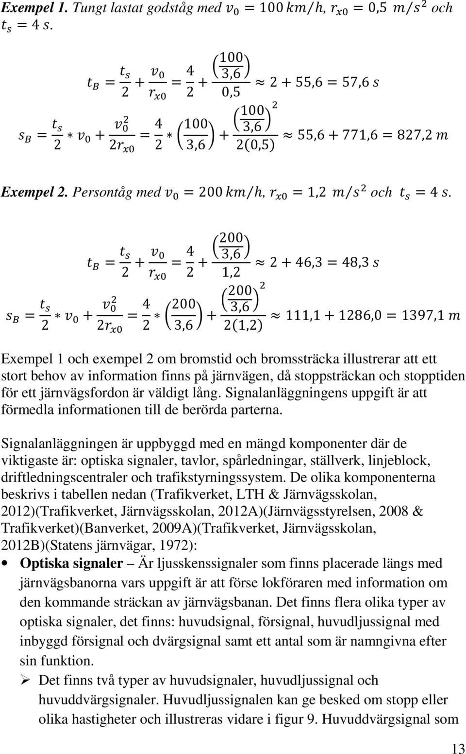 finns på järnvägen, då stoppsträckan och stopptiden för ett järnvägsfordon är väldigt lång. Signalanläggningens uppgift är att förmedla informationen till de berörda parterna.