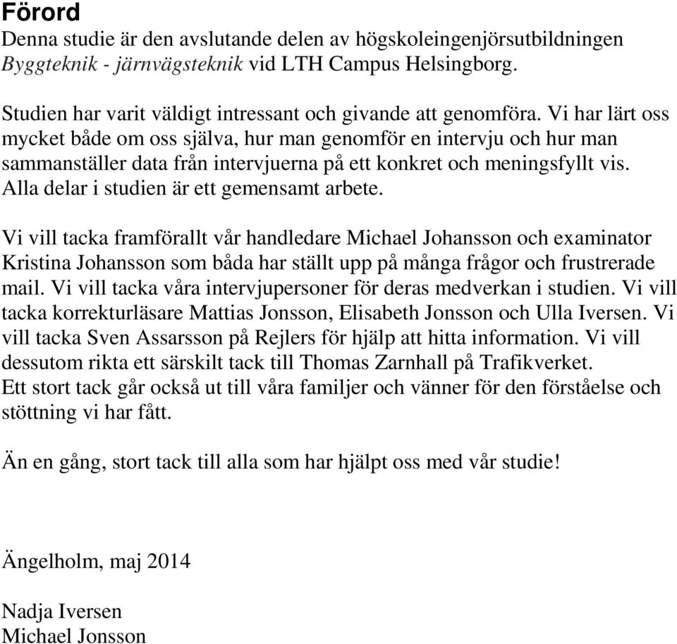 Alla delar i studien är ett gemensamt arbete. Vi vill tacka framförallt vår handledare Michael Johansson och examinator Kristina Johansson som båda har ställt upp på många frågor och frustrerade mail.