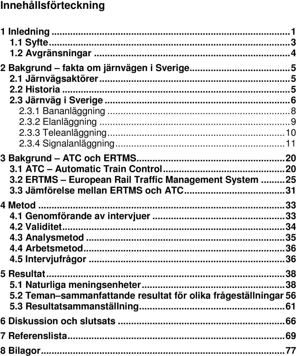 .. 25 3.3 Jämförelse mellan ERTMS och ATC... 31 4 Metod... 33 4.1 Genomförande av intervjuer... 33 4.2 Validitet... 34 4.3 Analysmetod... 35 4.4 Arbetsmetod... 36 4.5 Intervjufrågor... 36 5 Resultat.