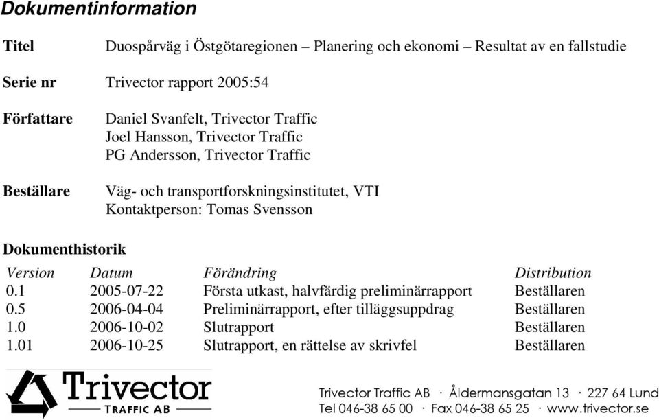 Tomas Svensson Dokumenthistorik Version Datum Förändring Distribution 0.1 2005-07-22 Första utkast, halvfärdig preliminärrapport Beställaren 0.