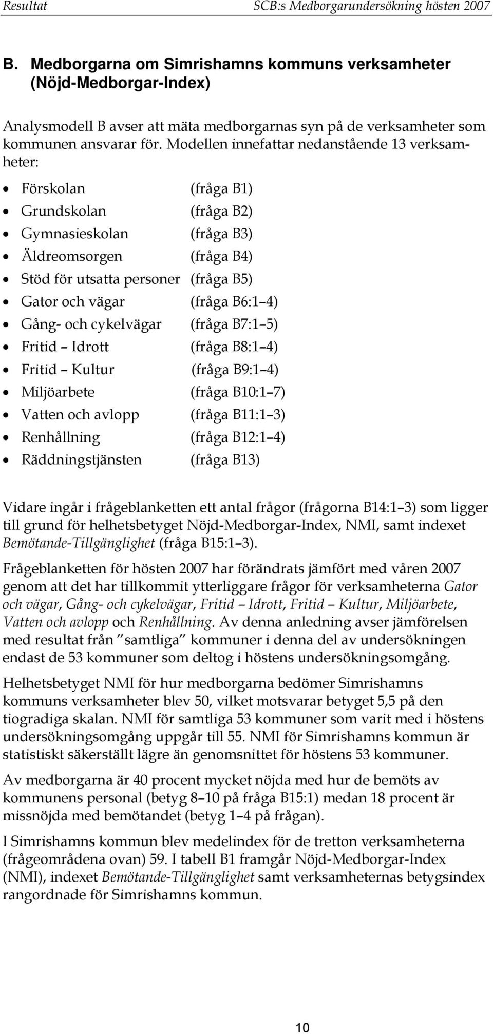 Modellen innefattar nedanstående 13 verksamheter: Förskolan (fråga B1) Grundskolan (fråga B2) Gymnasieskolan (fråga B3) Äldreomsorgen (fråga B4) Stöd för utsatta personer (fråga B5) Gator och vägar