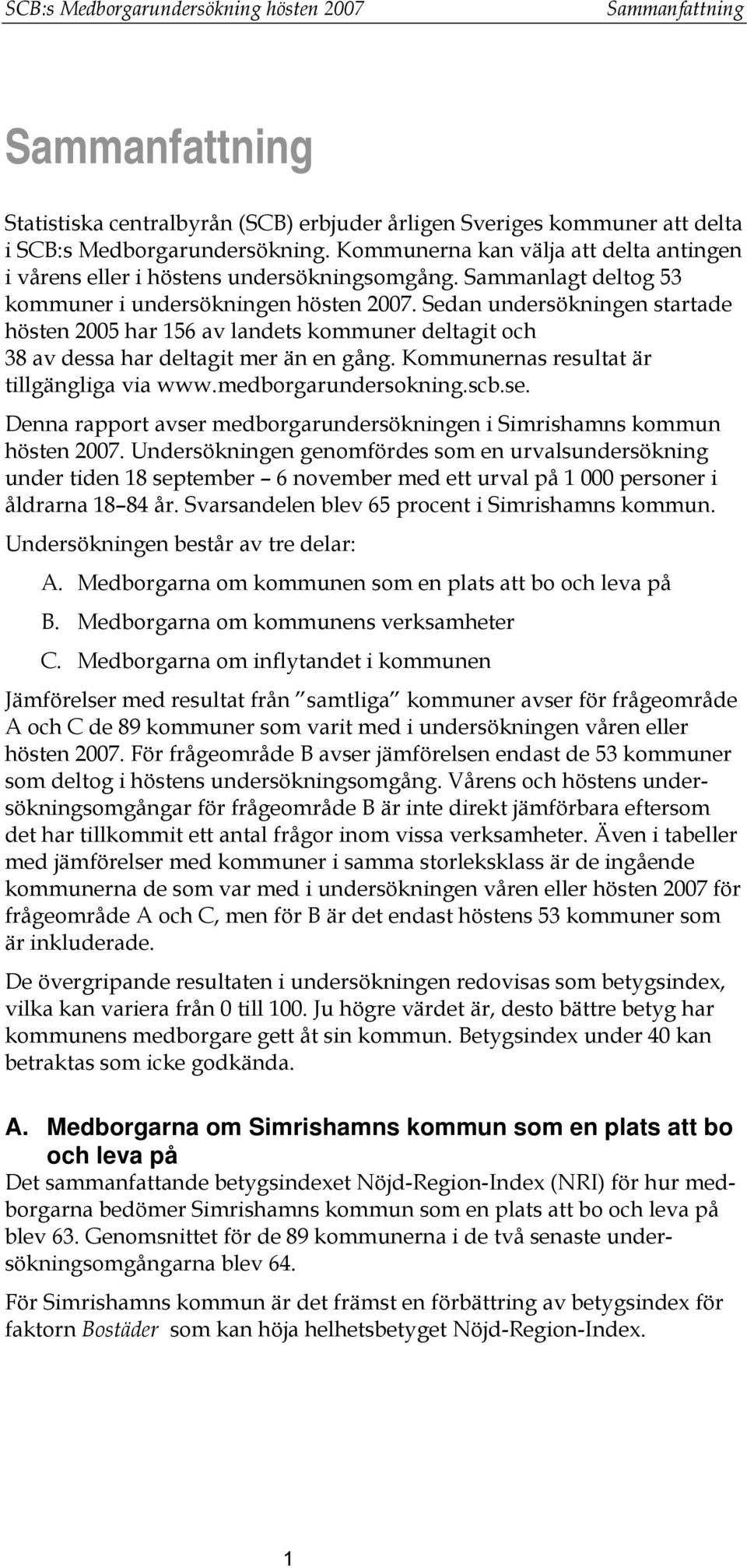 Sedan undersökningen startade hösten 2005 har 156 av landets kommuner deltagit och 38 av dessa har deltagit mer än en gång. Kommunernas resultat är tillgängliga via www.medborgarundersokning.scb.se.