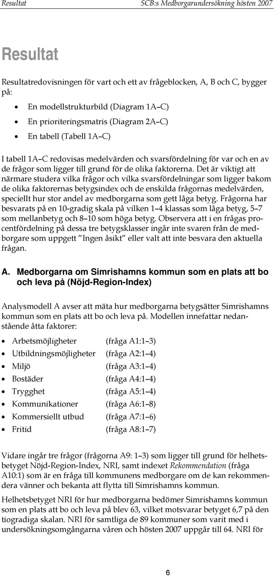 Det är viktigt att närmare studera vilka frågor och vilka svarsfördelningar som ligger bakom de olika faktorernas betygsindex och de enskilda frågornas medelvärden, speciellt hur stor andel av