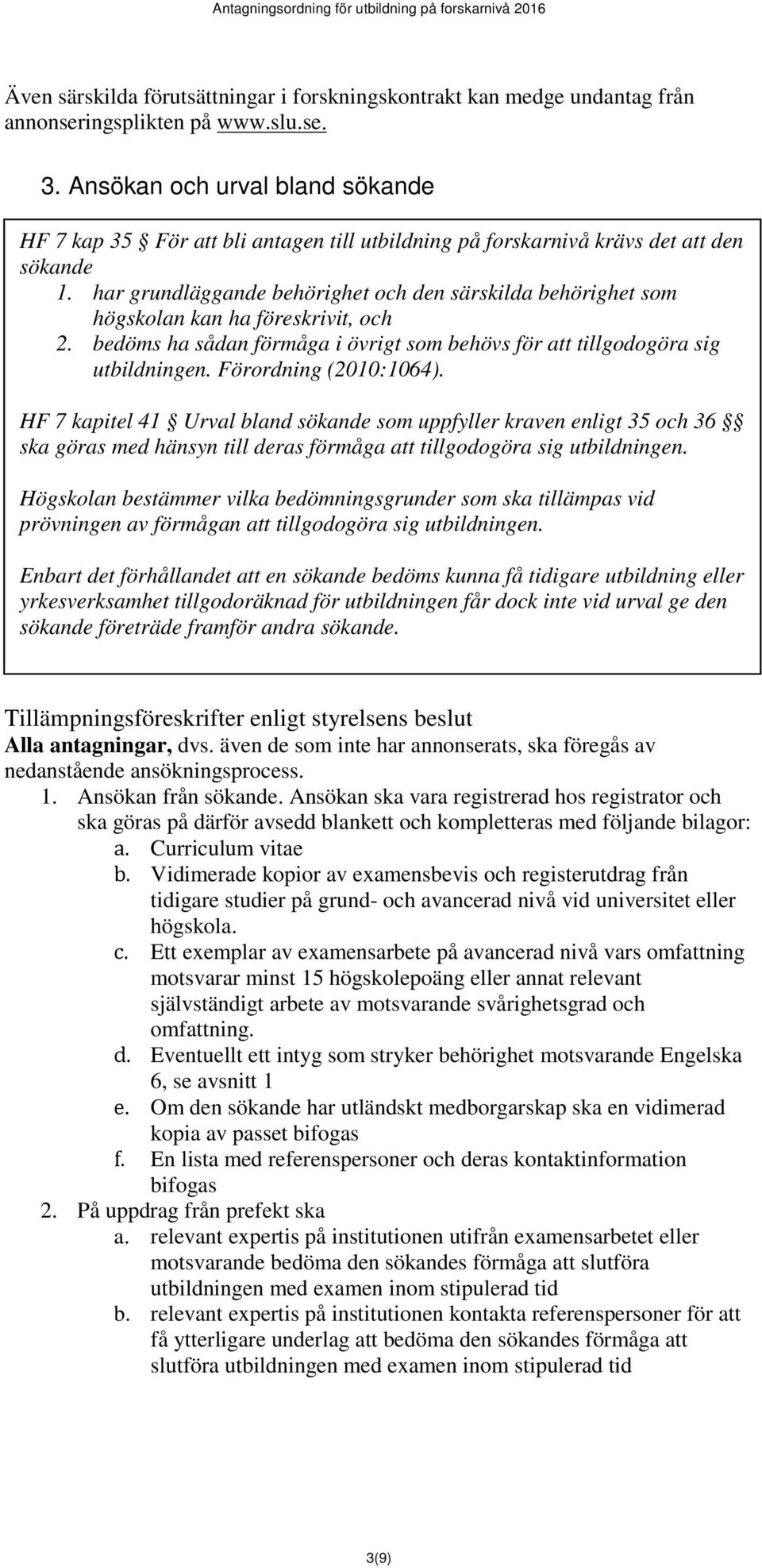 har grundläggande behörighet och den särskilda behörighet som högskolan kan ha föreskrivit, och 2. bedöms ha sådan förmåga i övrigt som behövs för att tillgodogöra sig utbildningen.