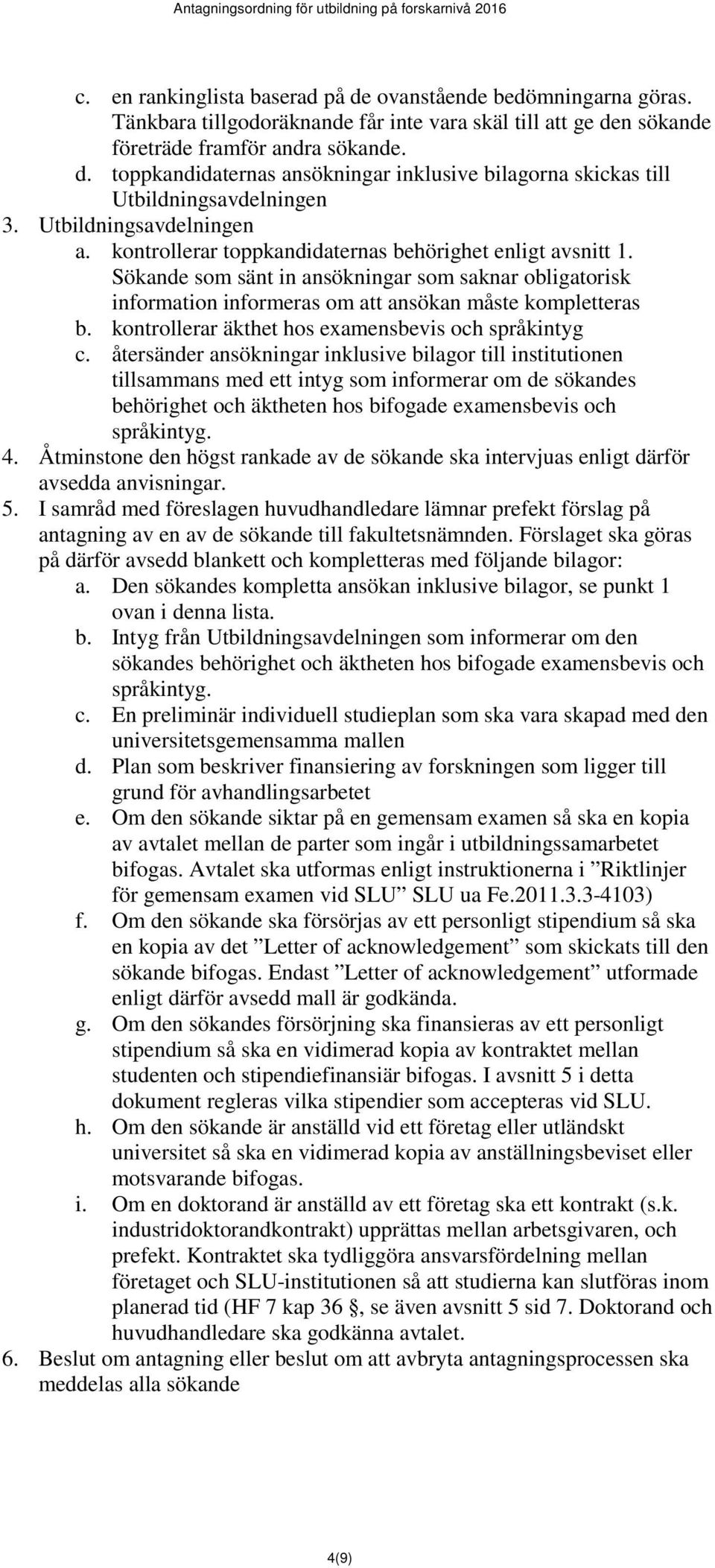 Sökande som sänt in ansökningar som saknar obligatorisk information informeras om att ansökan måste kompletteras b. kontrollerar äkthet hos examensbevis och språkintyg c.