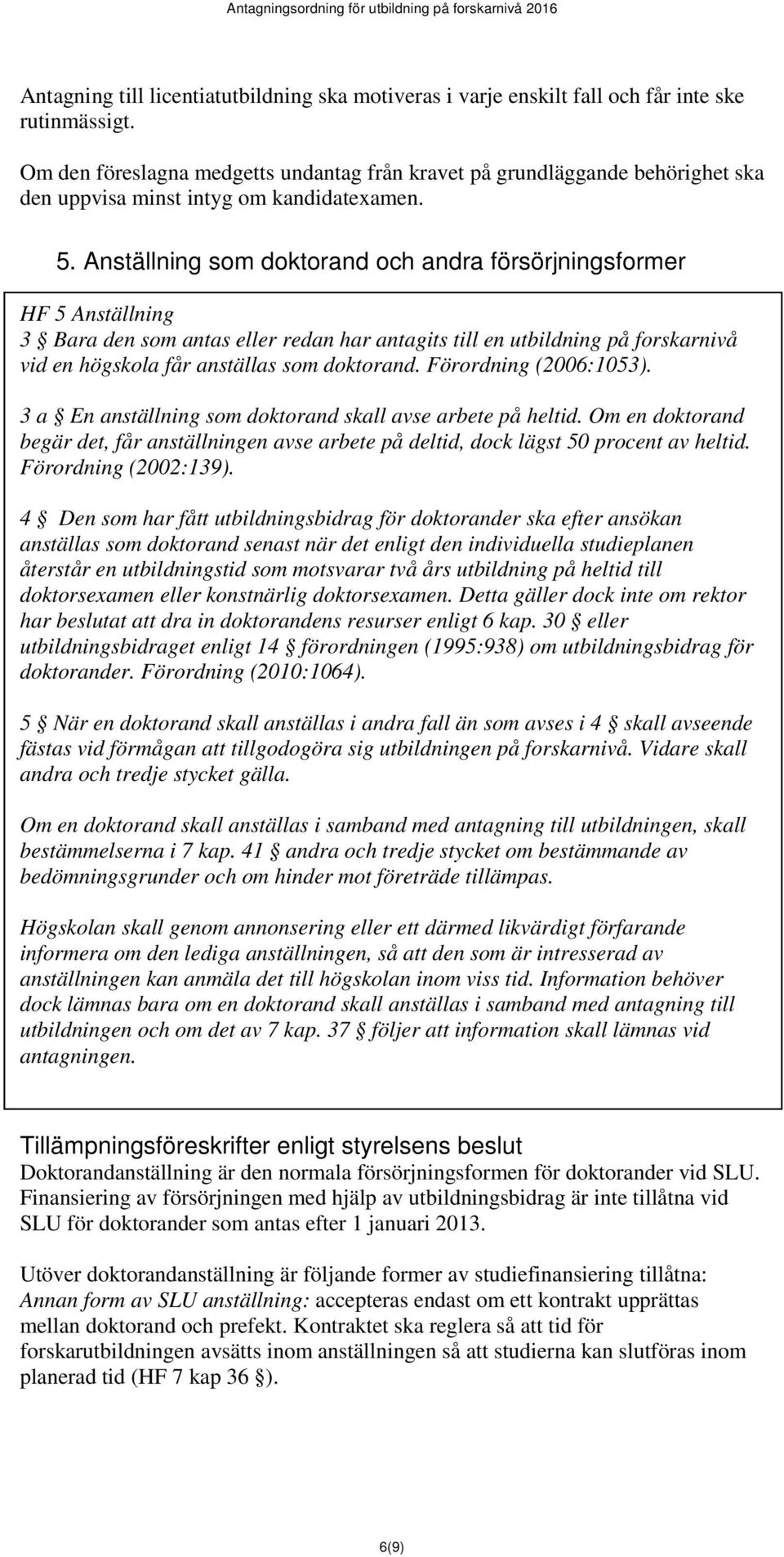 Anställning som doktorand och andra försörjningsformer HF 5 Anställning 3 Bara den som antas eller redan har antagits till en utbildning på forskarnivå vid en högskola får anställas som doktorand.