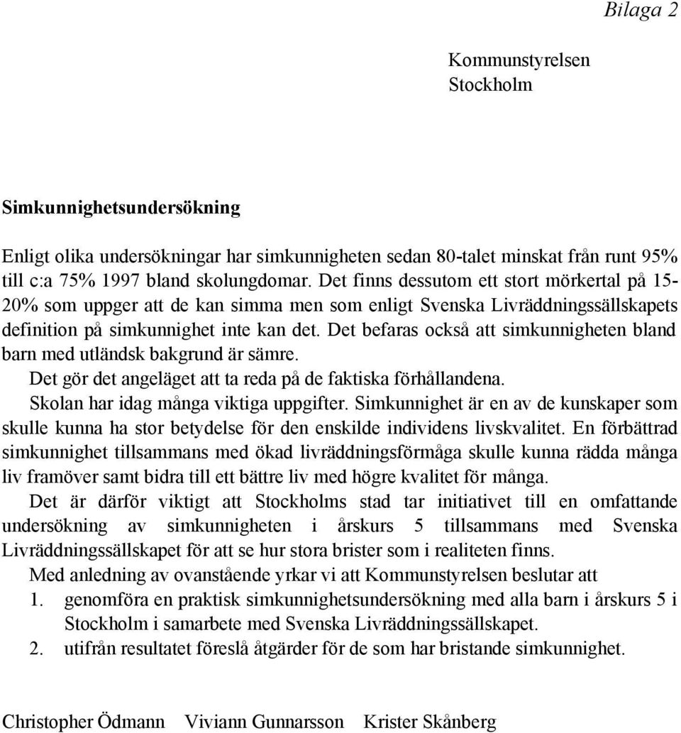 Det befaras också att simkunnigheten bland barn med utländsk bakgrund är sämre. Det gör det angeläget att ta reda på de faktiska förhållandena. Skolan har idag många viktiga uppgifter.