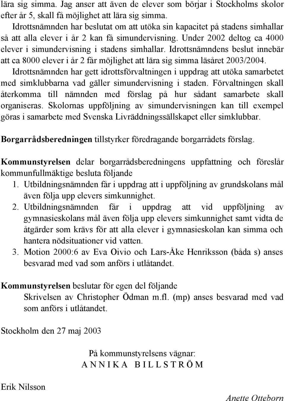 Idrottsnämndens beslut innebär att ca 8000 elever i år 2 får möjlighet att lära sig simma läsåret 2003/2004.