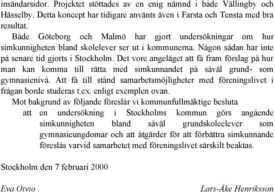 Det vore angeläget att få fram förslag på hur man kan komma till rätta med simkunnandet på såväl grund- som gymnasienivå.