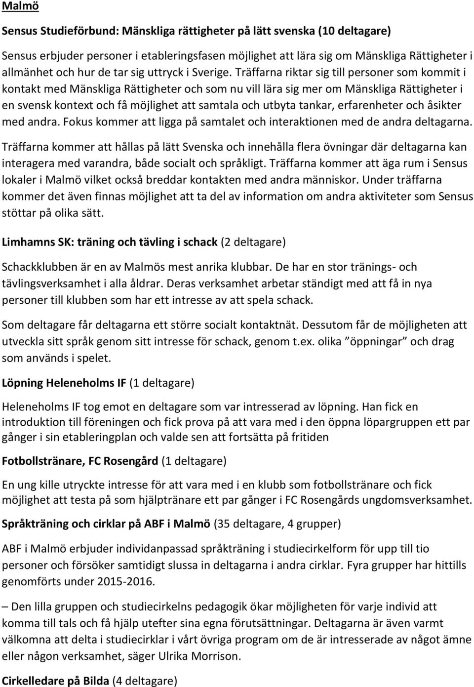 Träffarna riktar sig till personer som kommit i kontakt med Mänskliga Rättigheter och som nu vill lära sig mer om Mänskliga Rättigheter i en svensk kontext och få möjlighet att samtala och utbyta