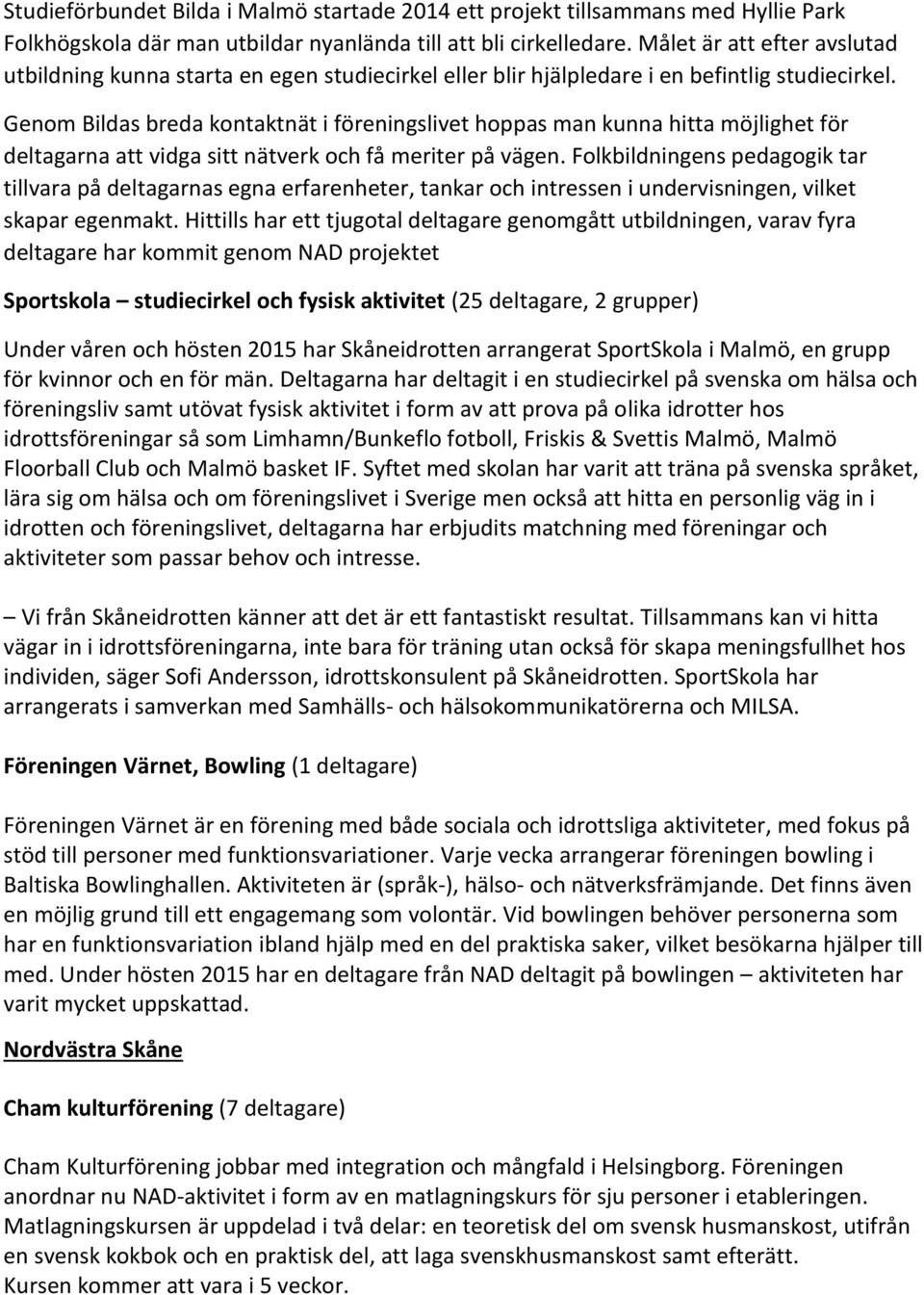 Genom Bildas breda kontaktnät i föreningslivet hoppas man kunna hitta möjlighet för deltagarna att vidga sitt nätverk och få meriter på vägen.