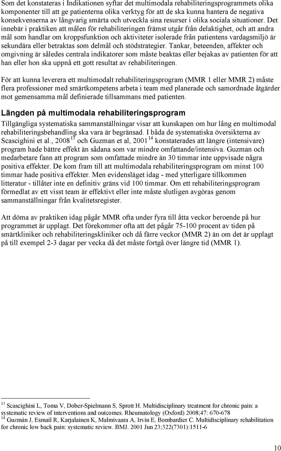 Det innebär i praktiken att målen för rehabiliteringen främst utgår från delaktighet, och att andra mål som handlar om kroppsfunktion och aktiviteter isolerade från patientens vardagsmiljö är