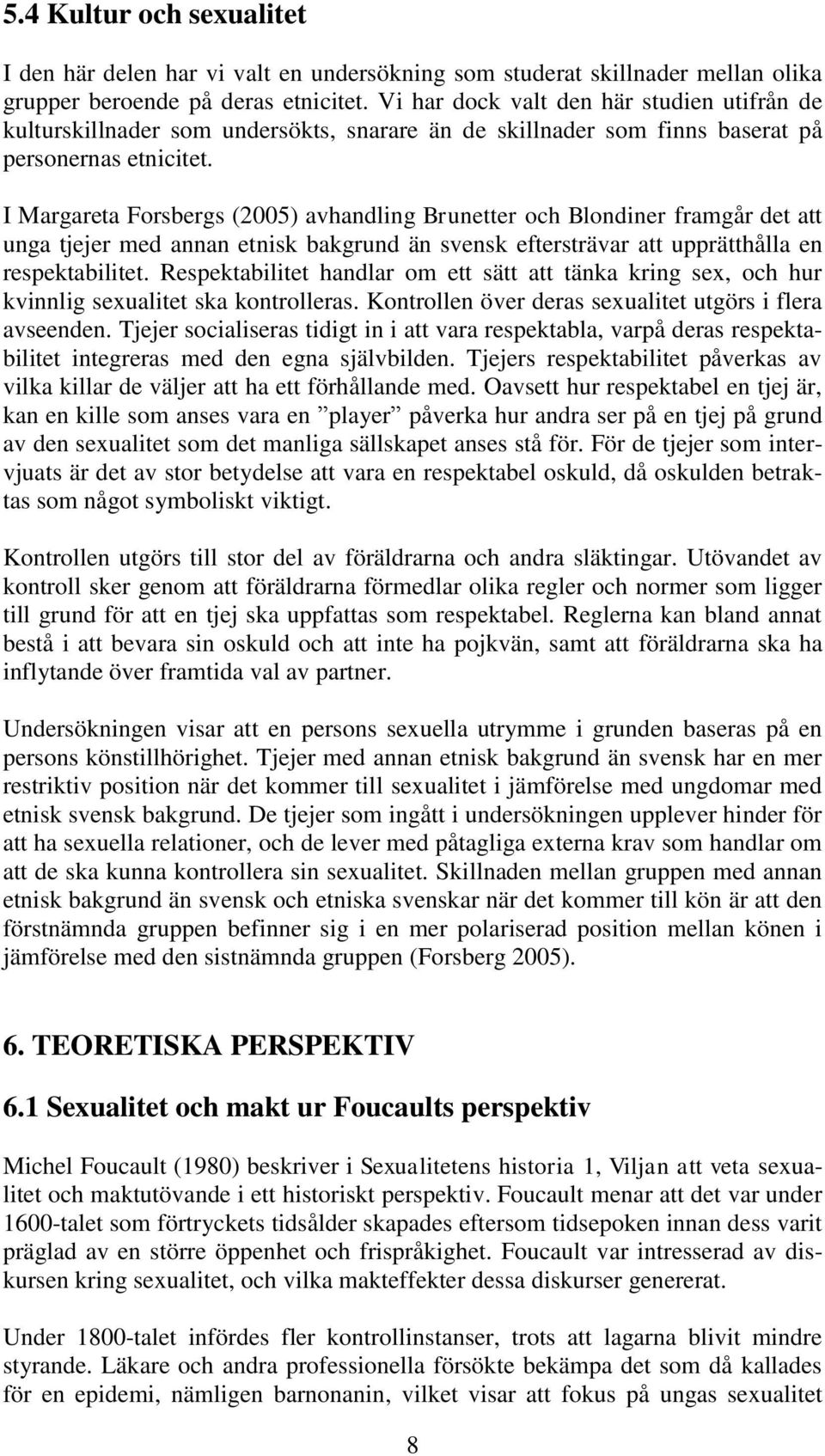 I Margareta Forsbergs (2005) avhandling Brunetter och Blondiner framgår det att unga tjejer med annan etnisk bakgrund än svensk eftersträvar att upprätthålla en respektabilitet.