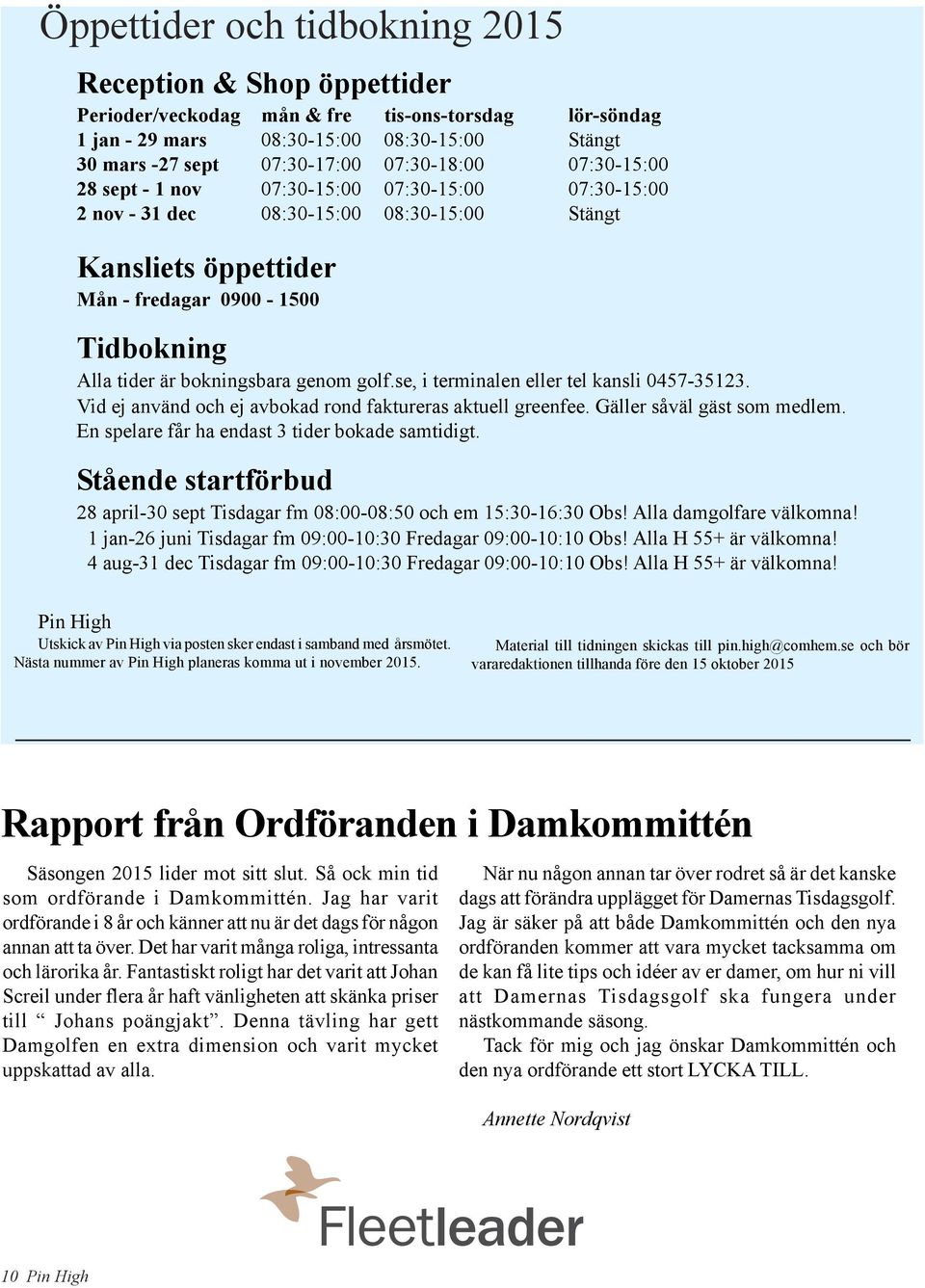 bokningsbara genom golf.se, i terminalen eller tel kansli 0457-35123. Vid ej använd och ej avbokad rond faktureras aktuell greenfee. Gäller såväl gäst som medlem.