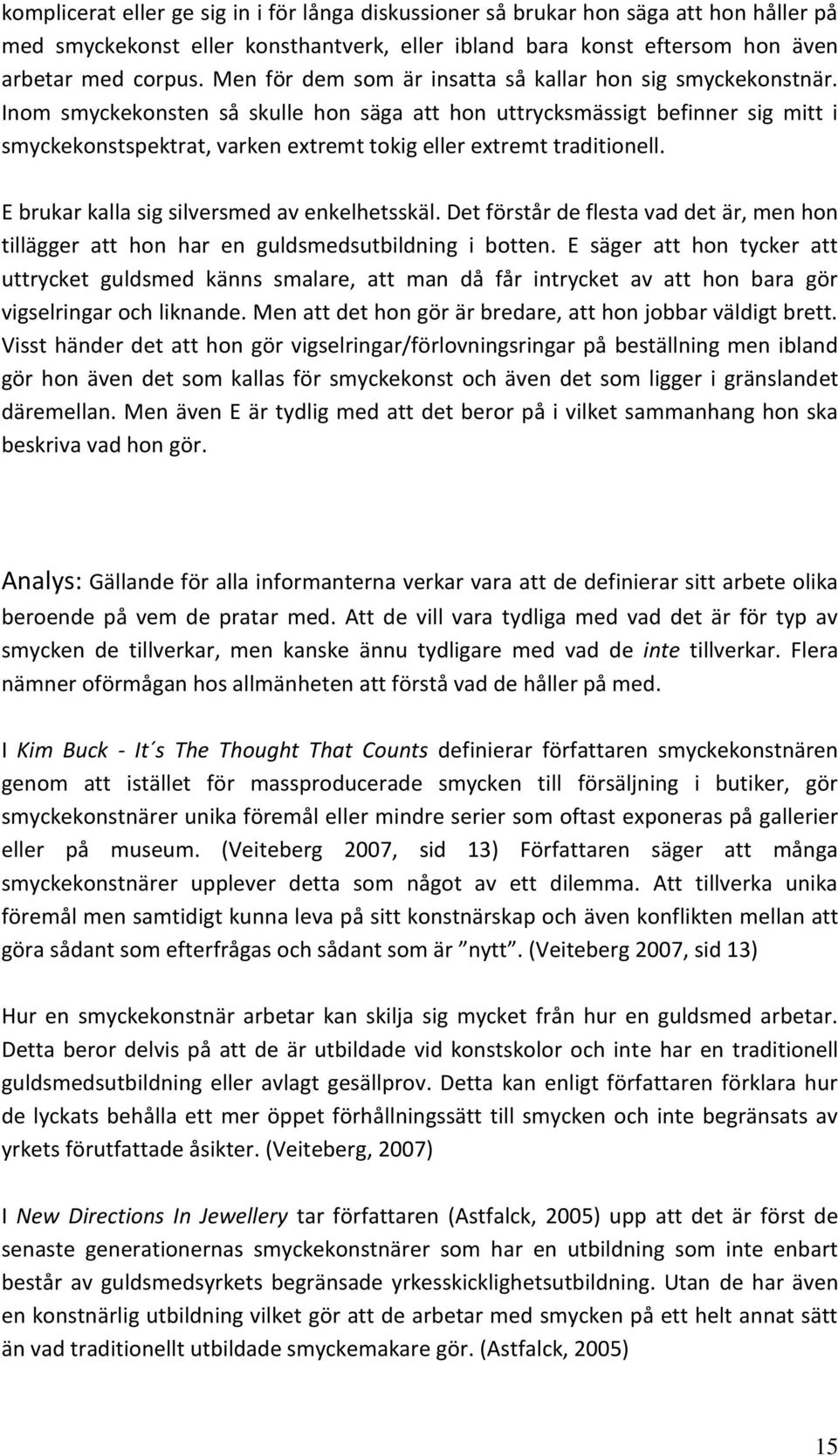 Inom smyckekonsten så skulle hon säga att hon uttrycksmässigt befinner sig mitt i smyckekonstspektrat, varken extremt tokig eller extremt traditionell. E brukar kalla sig silversmed av enkelhetsskäl.