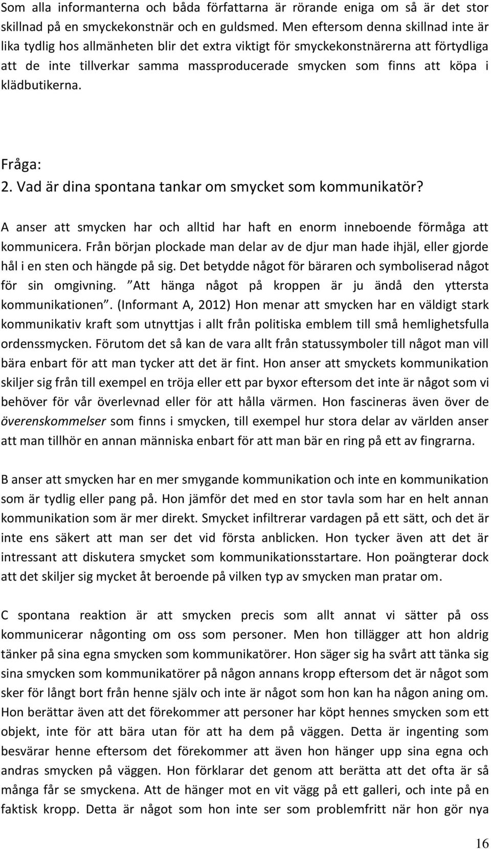 klädbutikerna. Fråga: 2. Vad är dina spontana tankar om smycket som kommunikatör? A anser att smycken har och alltid har haft en enorm inneboende förmåga att kommunicera.