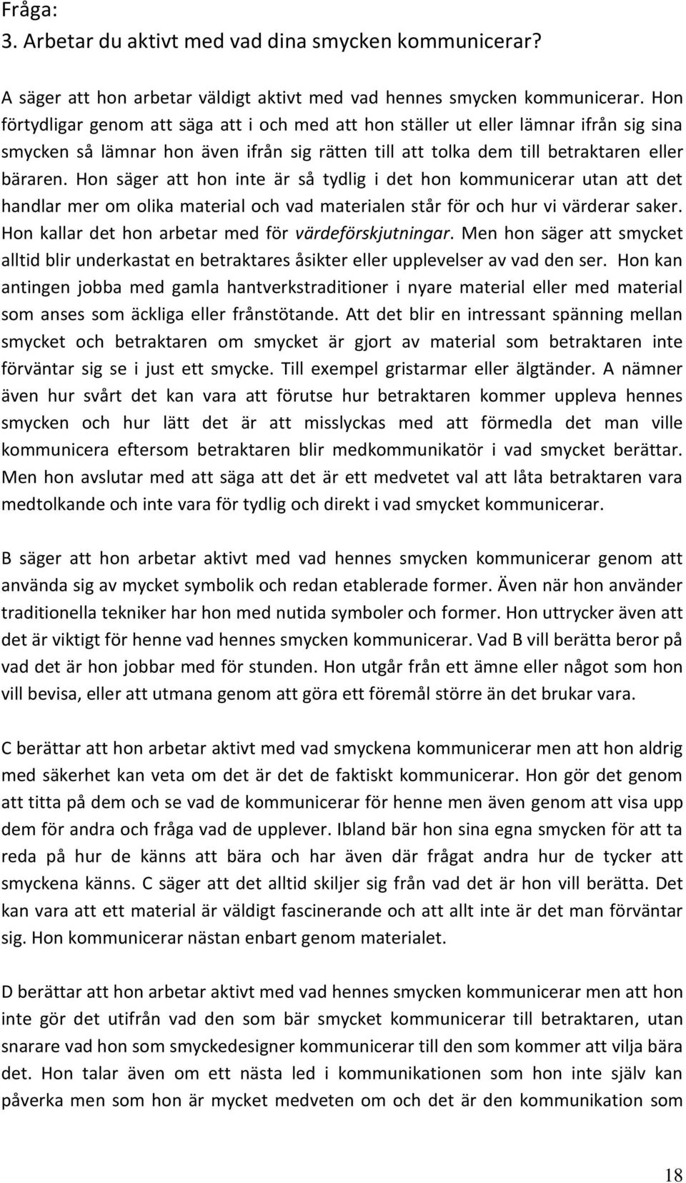 Hon säger att hon inte är så tydlig i det hon kommunicerar utan att det handlar mer om olika material och vad materialen står för och hur vi värderar saker.