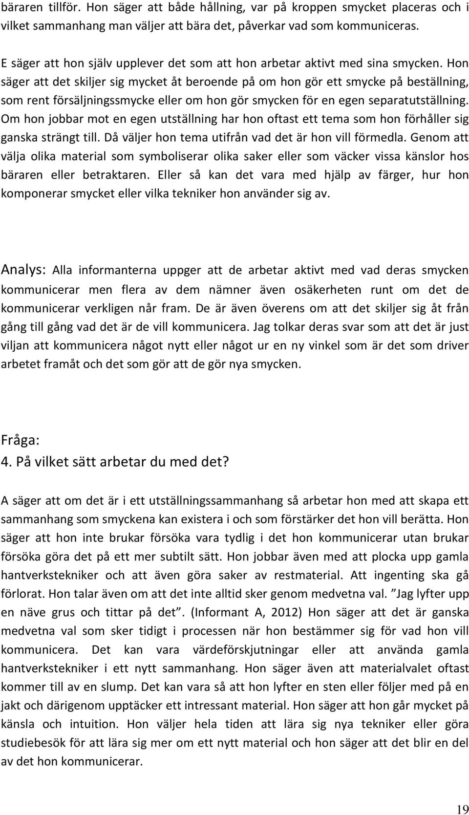 Hon säger att det skiljer sig mycket åt beroende på om hon gör ett smycke på beställning, som rent försäljningssmycke eller om hon gör smycken för en egen separatutställning.