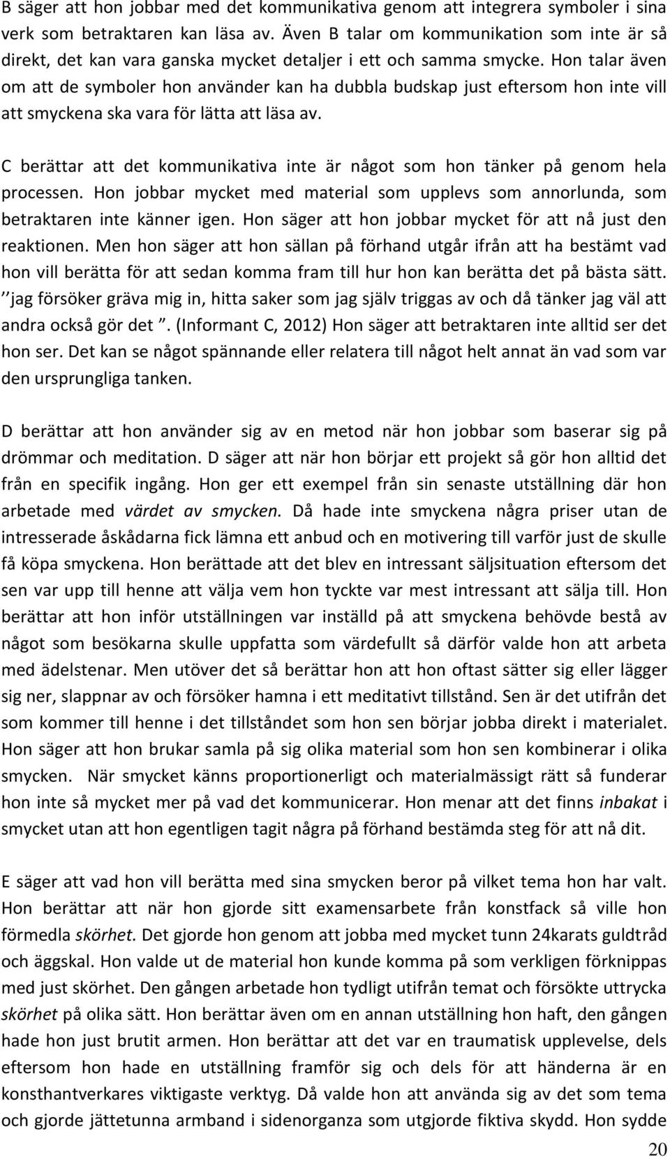 Hon talar även om att de symboler hon använder kan ha dubbla budskap just eftersom hon inte vill att smyckena ska vara för lätta att läsa av.