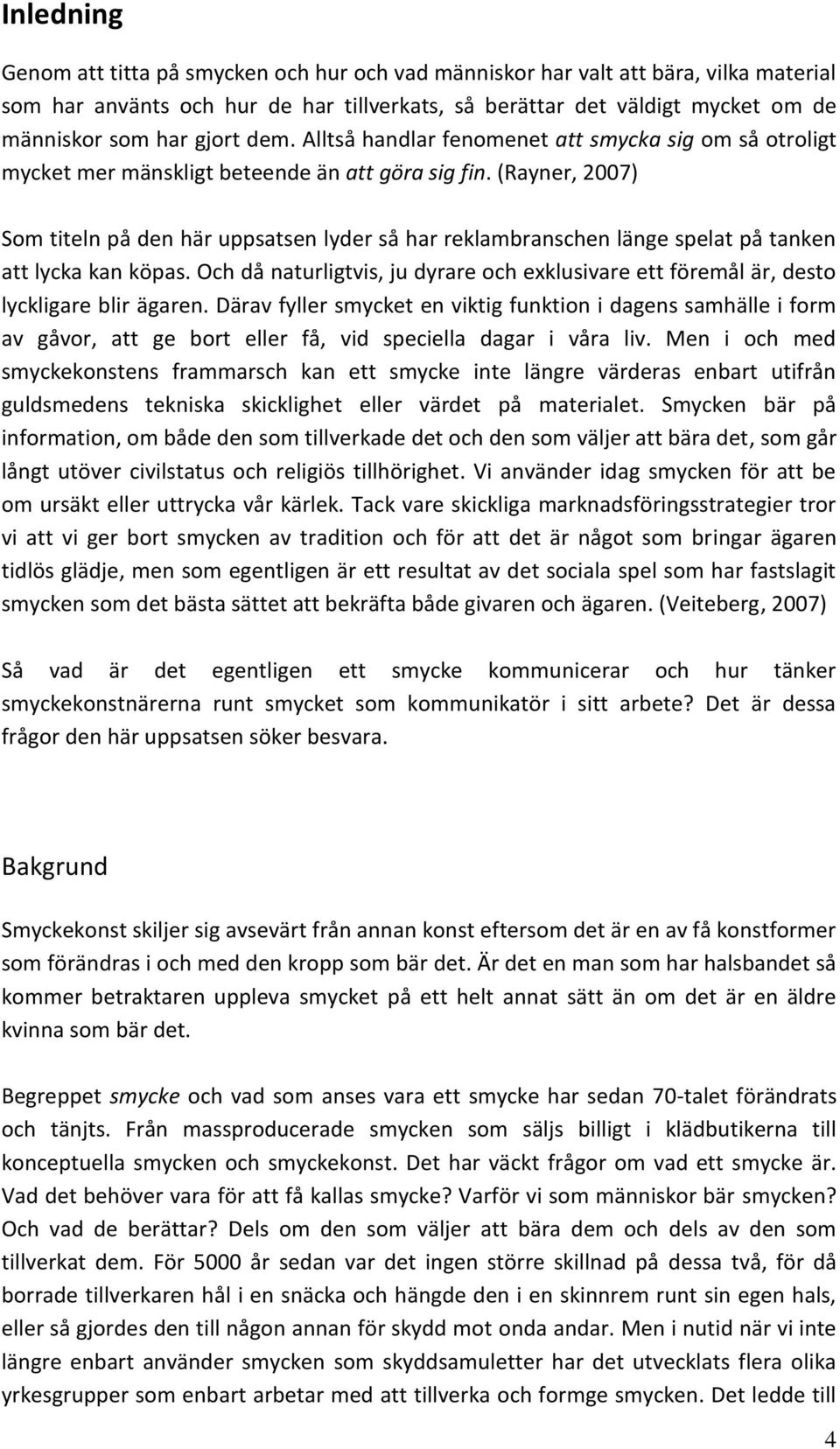 (Rayner, 2007) Som titeln på den här uppsatsen lyder så har reklambranschen länge spelat på tanken att lycka kan köpas.