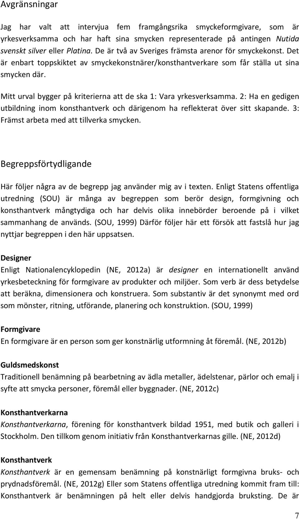 Mitt urval bygger på kriterierna att de ska 1: Vara yrkesverksamma. 2: Ha en gedigen utbildning inom konsthantverk och därigenom ha reflekterat över sitt skapande.