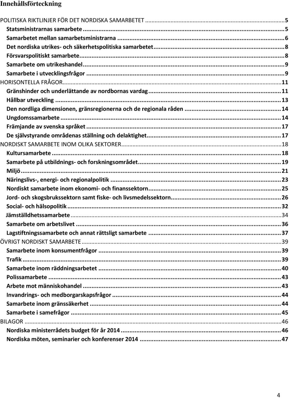 .. 11 Gränshinder och underlättande av nordbornas vardag... 11 Hållbar utveckling... 13 Den nordliga dimensionen, gränsregionerna och de regionala råden... 14 Ungdomssamarbete.