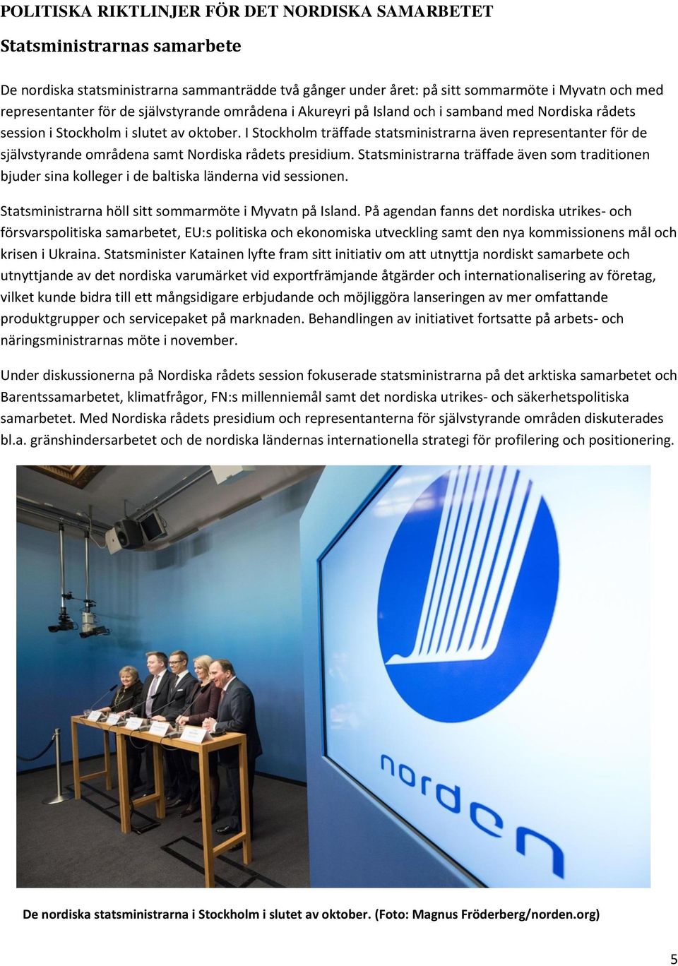 I Stockholm träffade statsministrarna även representanter för de självstyrande områdena samt Nordiska rådets presidium.