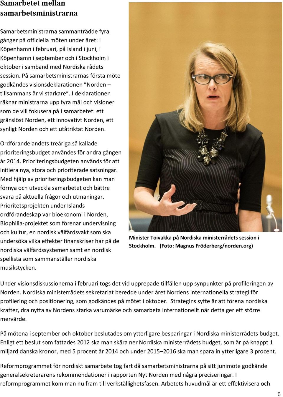 I deklarationen räknar ministrarna upp fyra mål och visioner som de vill fokusera på i samarbetet: ett gränslöst Norden, ett innovativt Norden, ett synligt Norden och ett utåtriktat Norden.