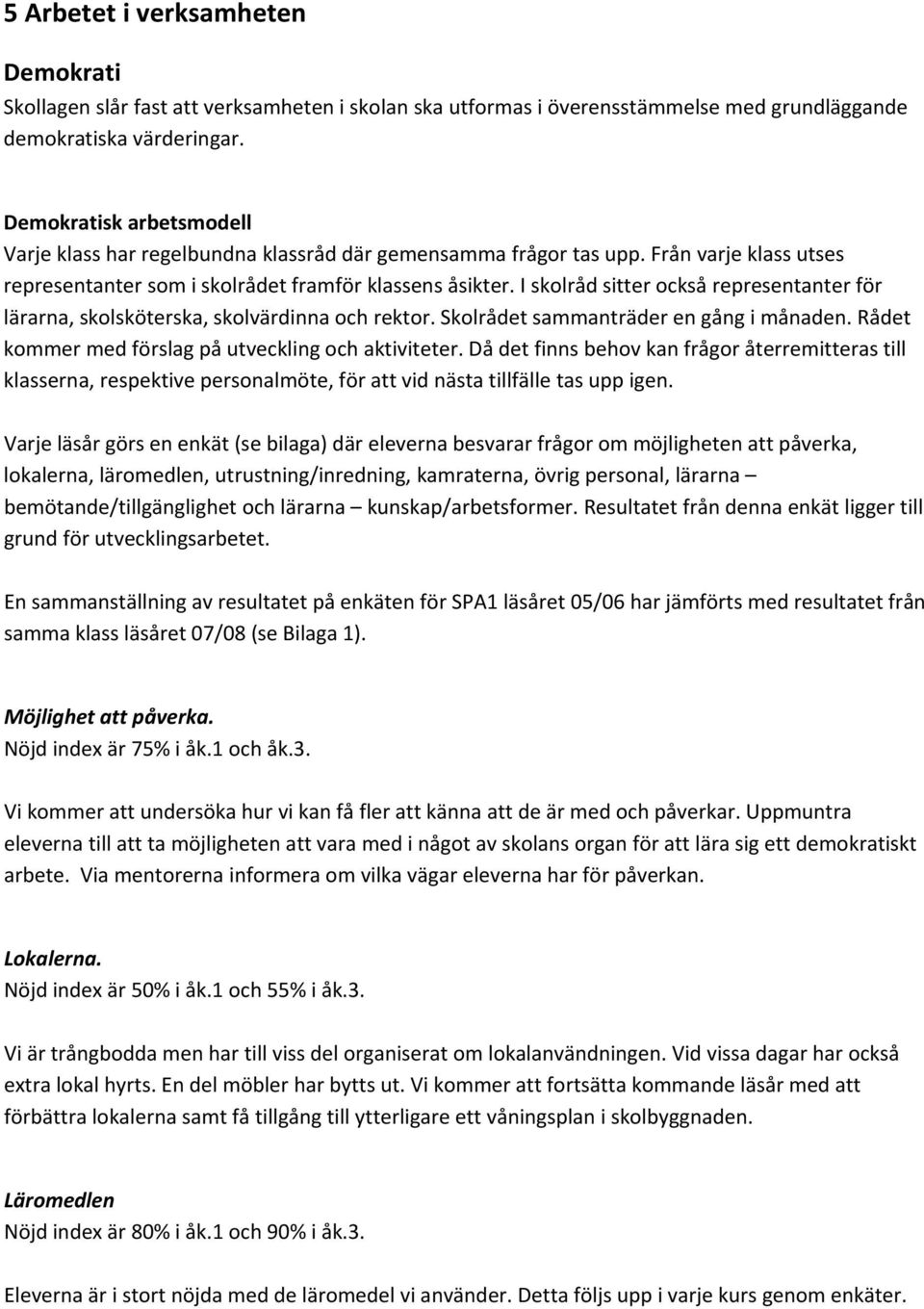 I skolråd sitter också representanter för lärarna, skolsköterska, skolvärdinna och rektor. Skolrådet sammanträder en gång i månaden. Rådet kommer med förslag på utveckling och aktiviteter.