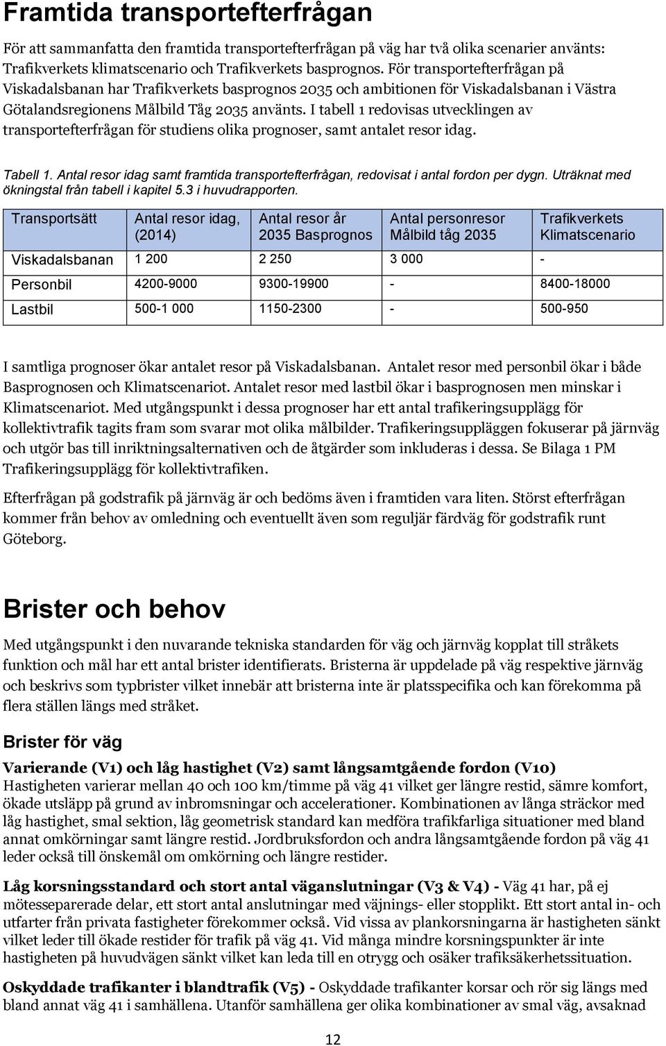 I tabell 1 redovisas utvecklingen av transportefterfrågan för studiens olika prognoser, samt antalet resor idag. Tabell 1.