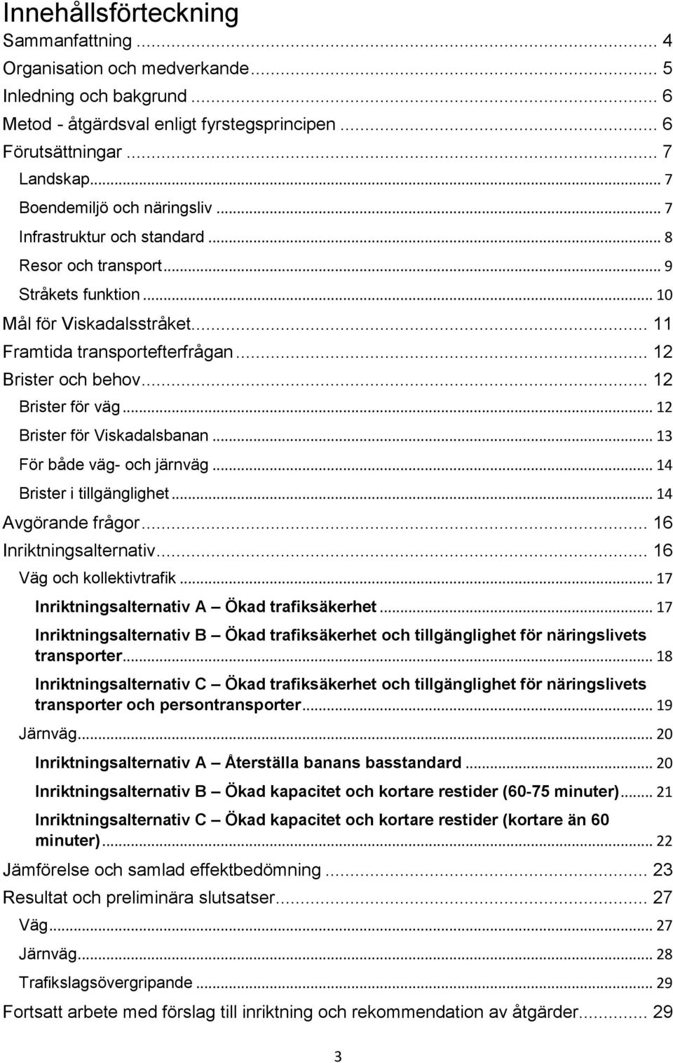 .. 12 Brister och behov... 12 Brister för väg... 12 Brister för Viskadalsbanan... 13 För både väg- och järnväg... 14 Brister i tillgänglighet... 14 Avgörande frågor... 16 Inriktningsalternativ.