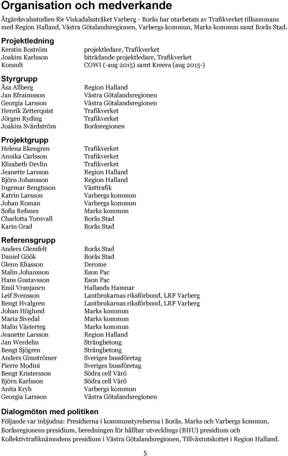 Projektledning Kerstin Boström projektledare, Trafikverket Joakim Karlsson biträdande projektledare, Trafikverket Konsult COWI (-aug 2015) samt Kreera (aug 2015-) Styrgrupp Åsa Allberg Jan Efraimsson