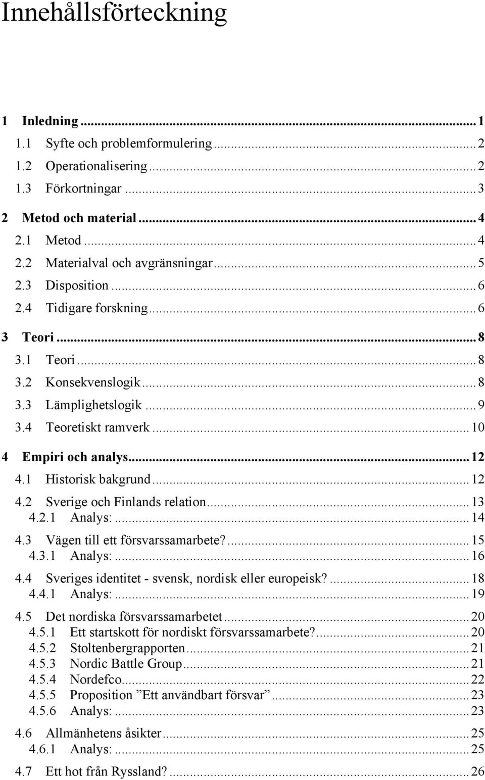 ..12 4.2 Sverige och Finlands relation...13 4.2.1 Analys:...14 4.3 Vägen till ett försvarssamarbete?...15 4.3.1 Analys:...16 4.4 Sveriges identitet - svensk, nordisk eller europeisk?...18 4.4.1 Analys:...19 4.