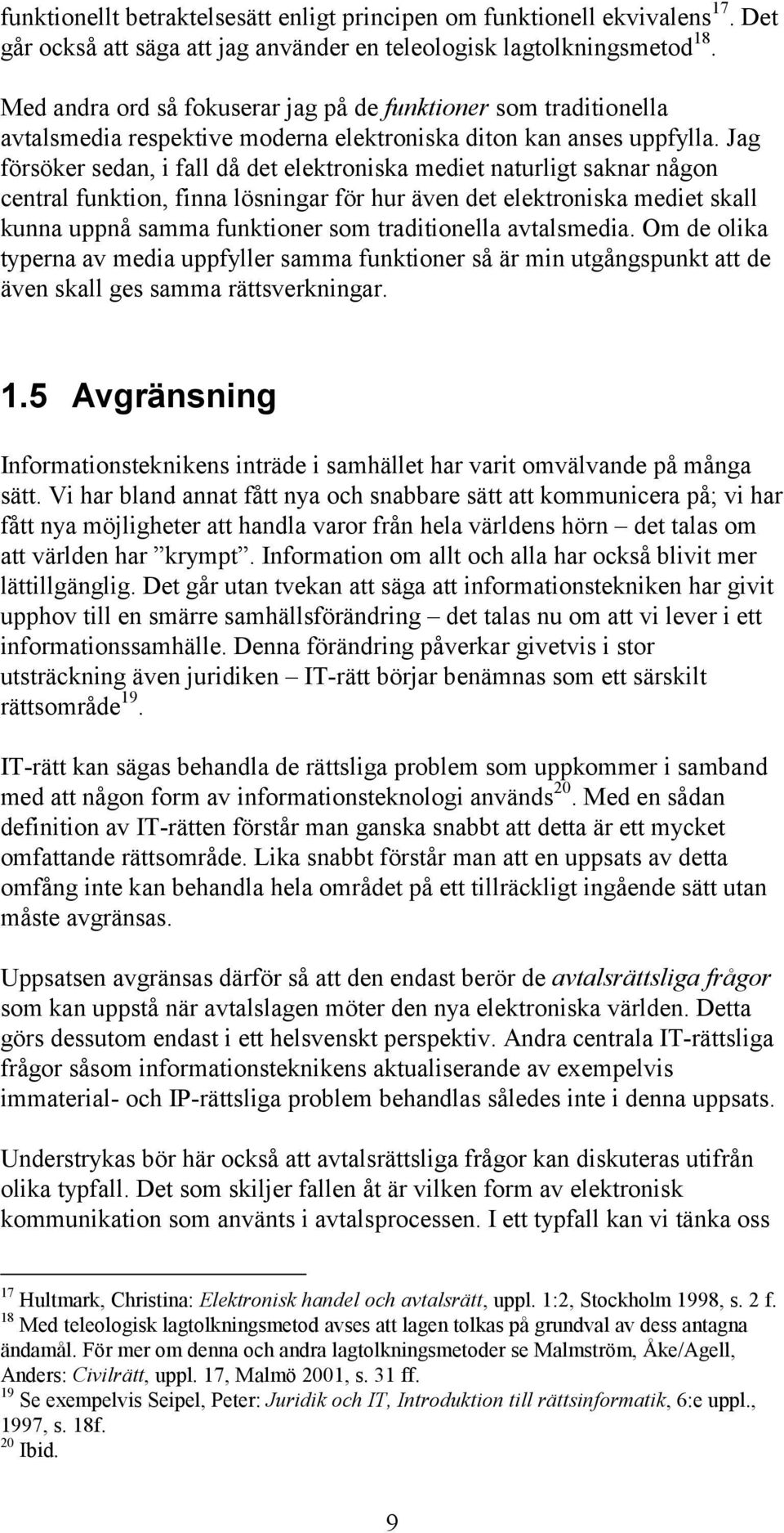 Jag försöker sedan, i fall då det elektroniska mediet naturligt saknar någon central funktion, finna lösningar för hur även det elektroniska mediet skall kunna uppnå samma funktioner som